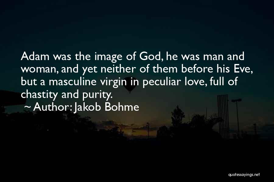 Jakob Bohme Quotes: Adam Was The Image Of God, He Was Man And Woman, And Yet Neither Of Them Before His Eve, But