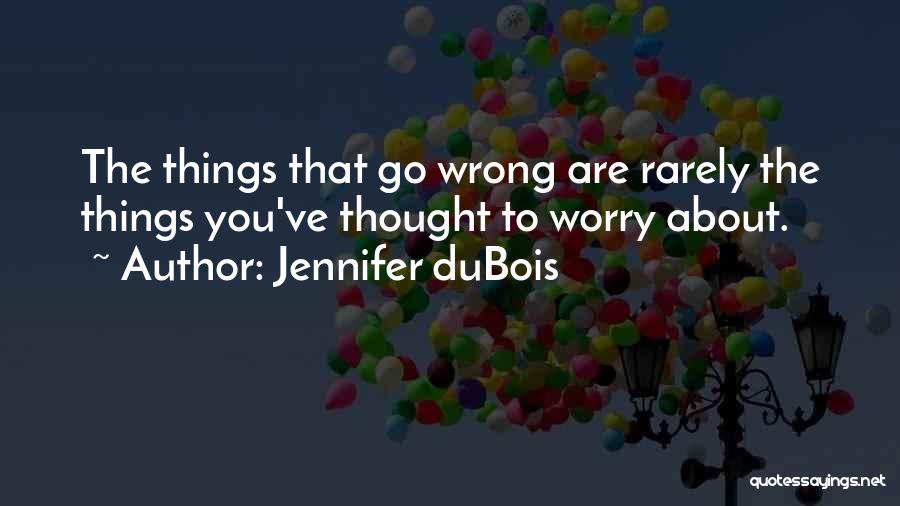 Jennifer DuBois Quotes: The Things That Go Wrong Are Rarely The Things You've Thought To Worry About.