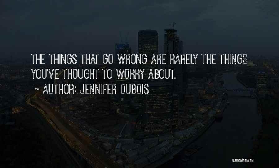 Jennifer DuBois Quotes: The Things That Go Wrong Are Rarely The Things You've Thought To Worry About.