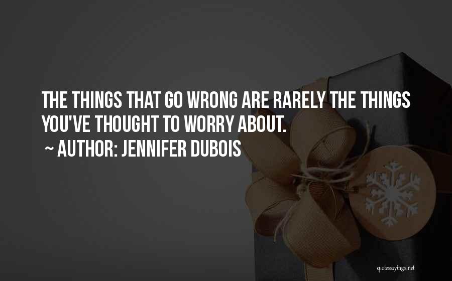 Jennifer DuBois Quotes: The Things That Go Wrong Are Rarely The Things You've Thought To Worry About.