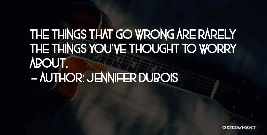 Jennifer DuBois Quotes: The Things That Go Wrong Are Rarely The Things You've Thought To Worry About.