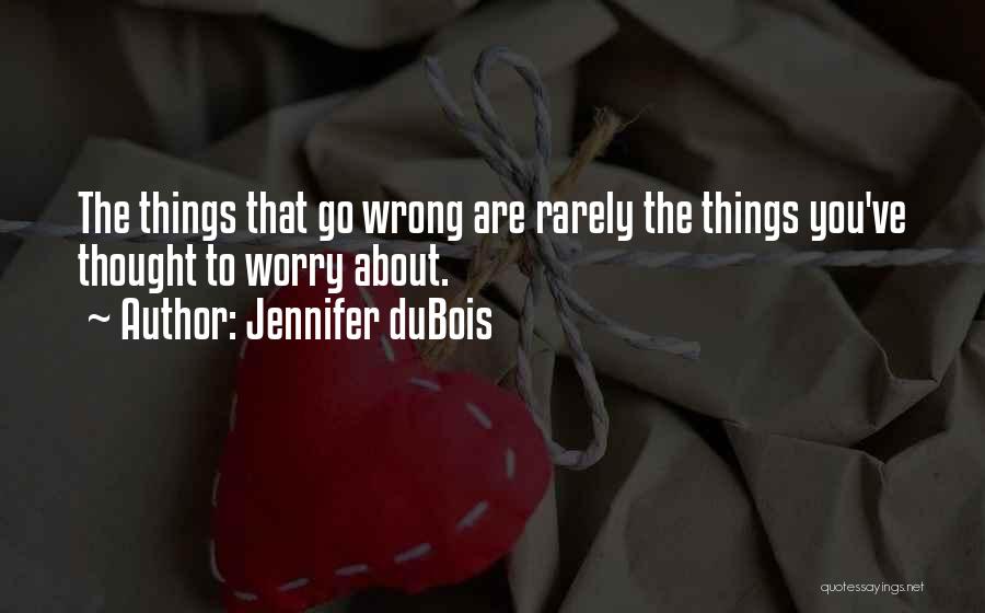 Jennifer DuBois Quotes: The Things That Go Wrong Are Rarely The Things You've Thought To Worry About.