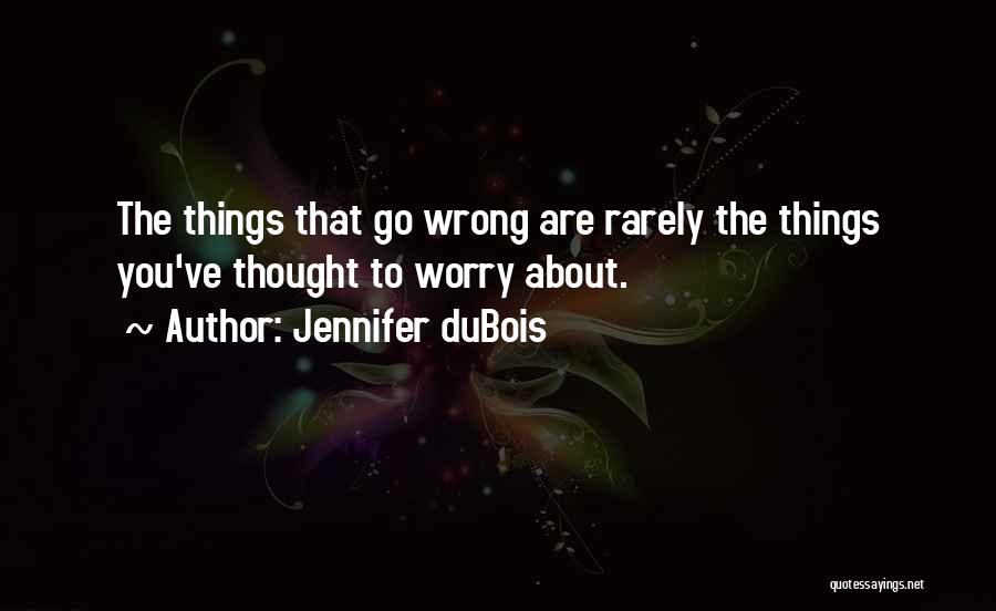 Jennifer DuBois Quotes: The Things That Go Wrong Are Rarely The Things You've Thought To Worry About.