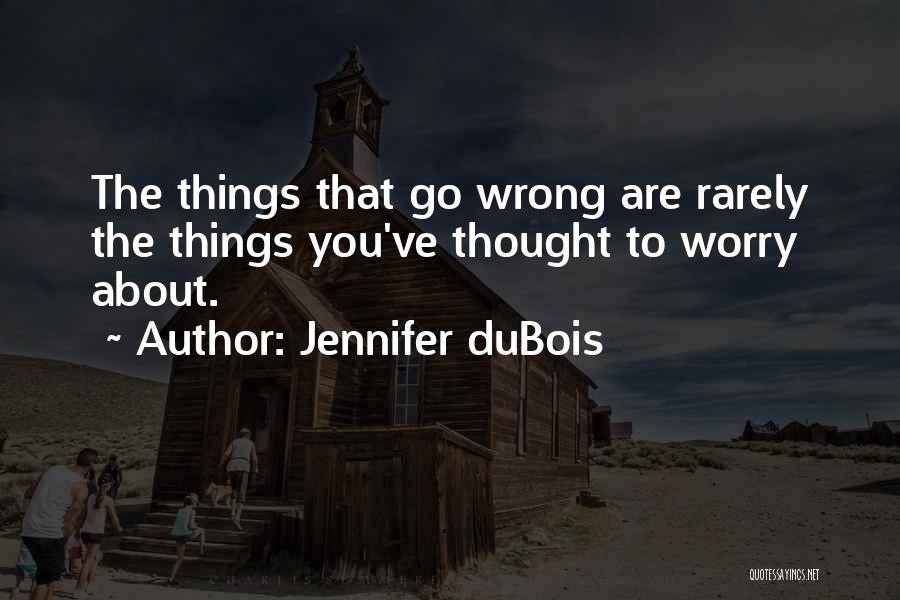 Jennifer DuBois Quotes: The Things That Go Wrong Are Rarely The Things You've Thought To Worry About.