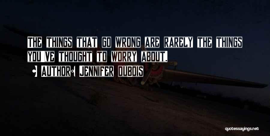 Jennifer DuBois Quotes: The Things That Go Wrong Are Rarely The Things You've Thought To Worry About.