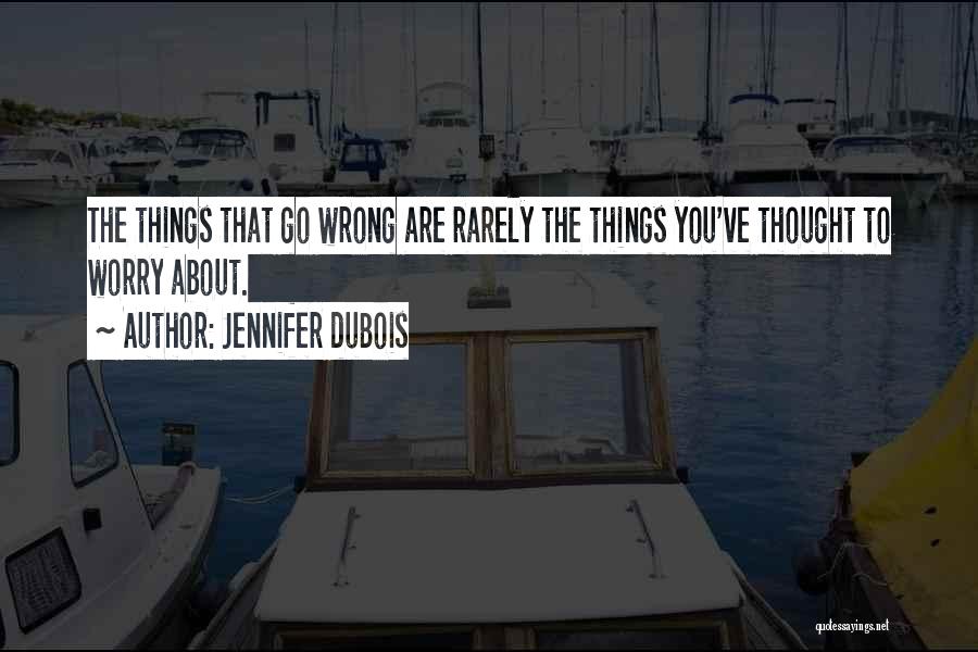 Jennifer DuBois Quotes: The Things That Go Wrong Are Rarely The Things You've Thought To Worry About.