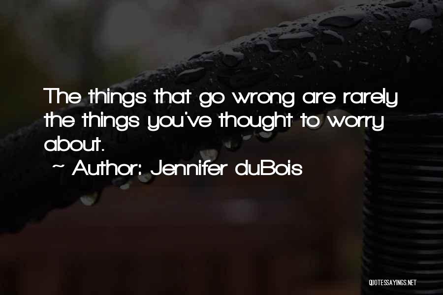 Jennifer DuBois Quotes: The Things That Go Wrong Are Rarely The Things You've Thought To Worry About.