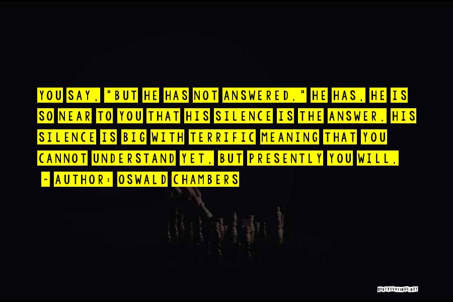 Oswald Chambers Quotes: You Say, But He Has Not Answered. He Has, He Is So Near To You That His Silence Is The