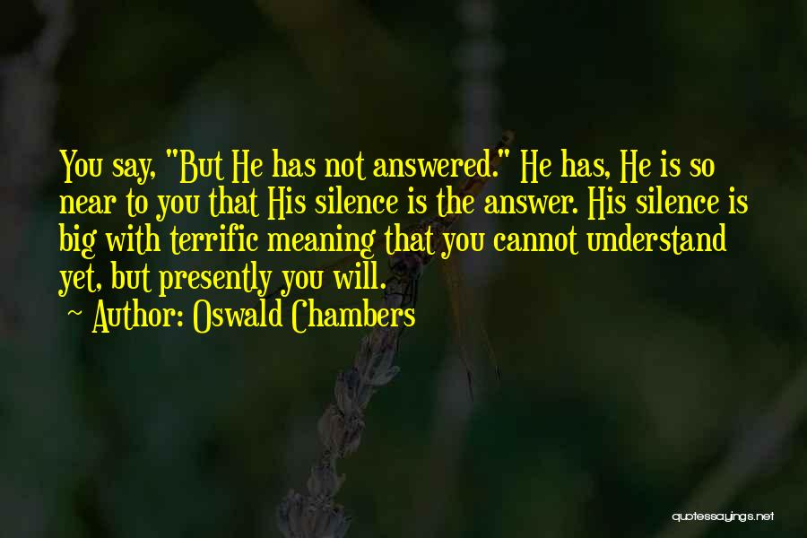 Oswald Chambers Quotes: You Say, But He Has Not Answered. He Has, He Is So Near To You That His Silence Is The