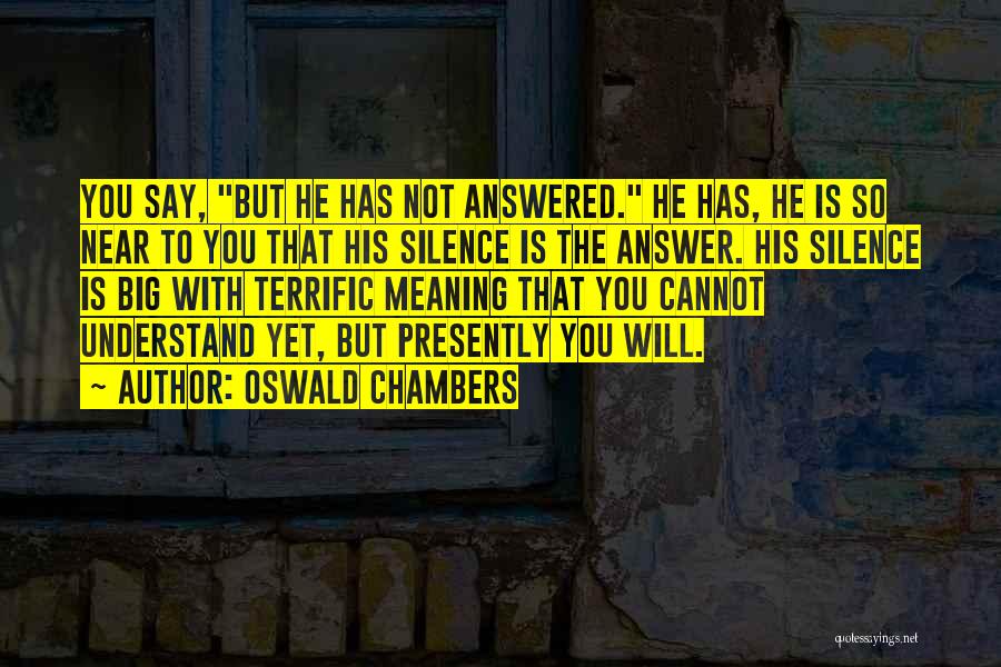 Oswald Chambers Quotes: You Say, But He Has Not Answered. He Has, He Is So Near To You That His Silence Is The