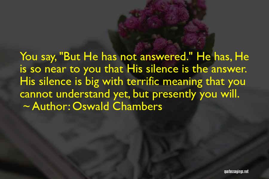 Oswald Chambers Quotes: You Say, But He Has Not Answered. He Has, He Is So Near To You That His Silence Is The