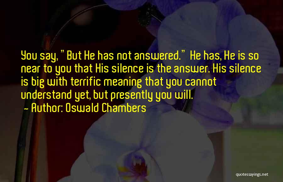 Oswald Chambers Quotes: You Say, But He Has Not Answered. He Has, He Is So Near To You That His Silence Is The