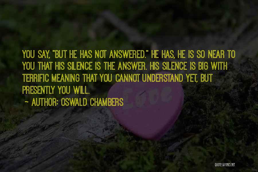 Oswald Chambers Quotes: You Say, But He Has Not Answered. He Has, He Is So Near To You That His Silence Is The