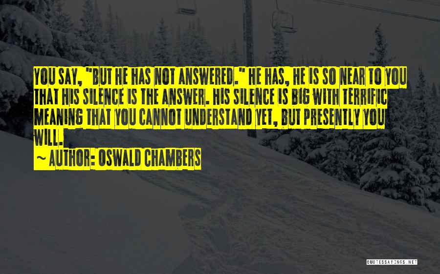 Oswald Chambers Quotes: You Say, But He Has Not Answered. He Has, He Is So Near To You That His Silence Is The