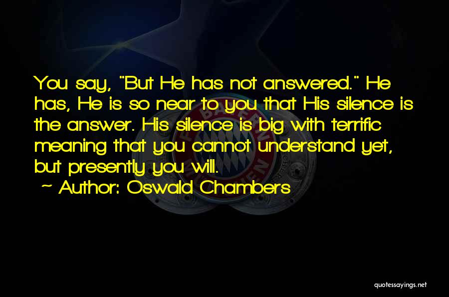 Oswald Chambers Quotes: You Say, But He Has Not Answered. He Has, He Is So Near To You That His Silence Is The