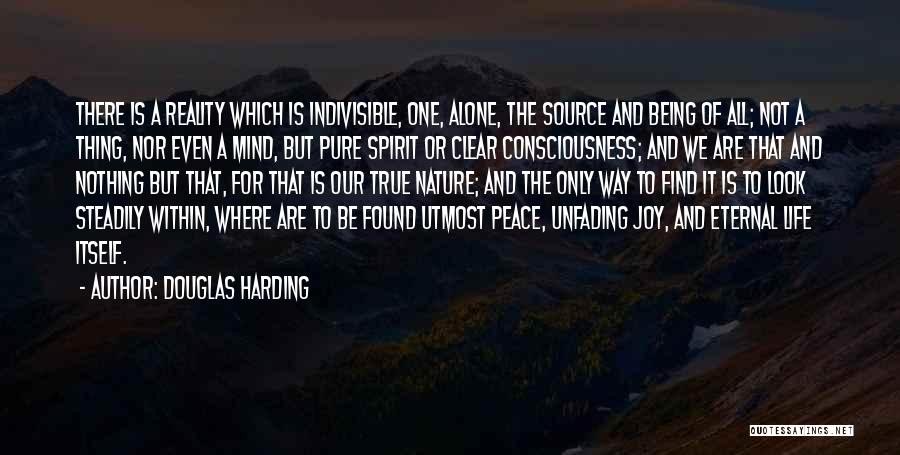 Douglas Harding Quotes: There Is A Reality Which Is Indivisible, One, Alone, The Source And Being Of All; Not A Thing, Nor Even