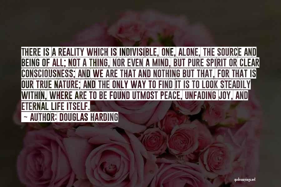 Douglas Harding Quotes: There Is A Reality Which Is Indivisible, One, Alone, The Source And Being Of All; Not A Thing, Nor Even