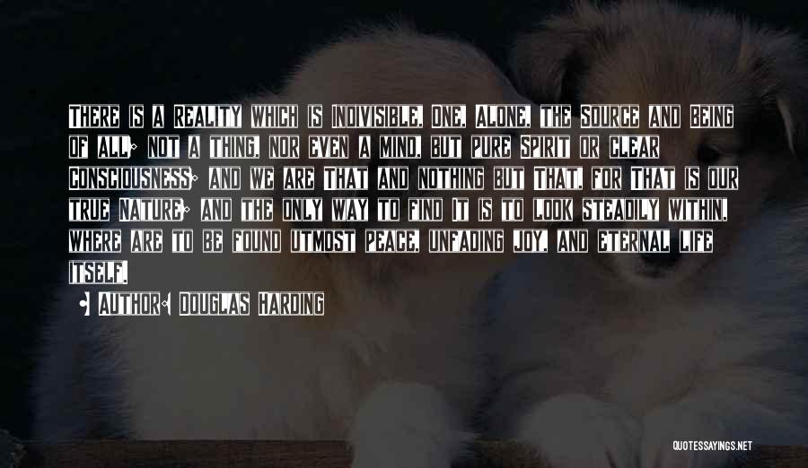 Douglas Harding Quotes: There Is A Reality Which Is Indivisible, One, Alone, The Source And Being Of All; Not A Thing, Nor Even