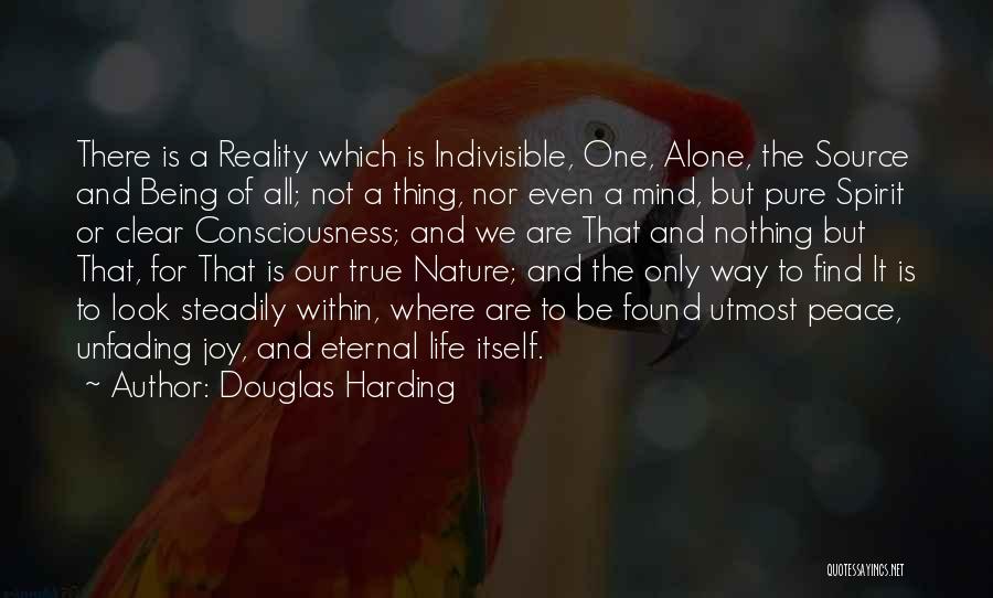 Douglas Harding Quotes: There Is A Reality Which Is Indivisible, One, Alone, The Source And Being Of All; Not A Thing, Nor Even