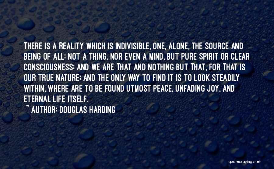 Douglas Harding Quotes: There Is A Reality Which Is Indivisible, One, Alone, The Source And Being Of All; Not A Thing, Nor Even