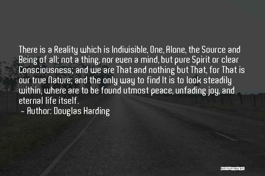 Douglas Harding Quotes: There Is A Reality Which Is Indivisible, One, Alone, The Source And Being Of All; Not A Thing, Nor Even