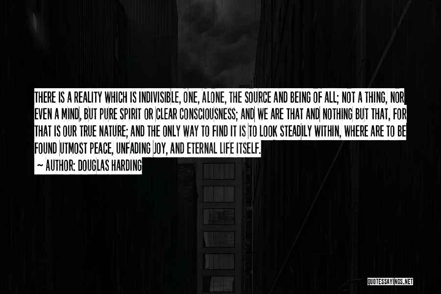 Douglas Harding Quotes: There Is A Reality Which Is Indivisible, One, Alone, The Source And Being Of All; Not A Thing, Nor Even