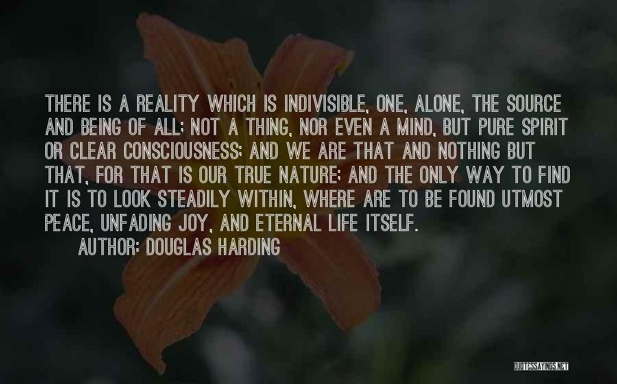 Douglas Harding Quotes: There Is A Reality Which Is Indivisible, One, Alone, The Source And Being Of All; Not A Thing, Nor Even