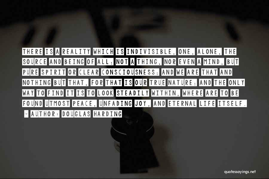 Douglas Harding Quotes: There Is A Reality Which Is Indivisible, One, Alone, The Source And Being Of All; Not A Thing, Nor Even