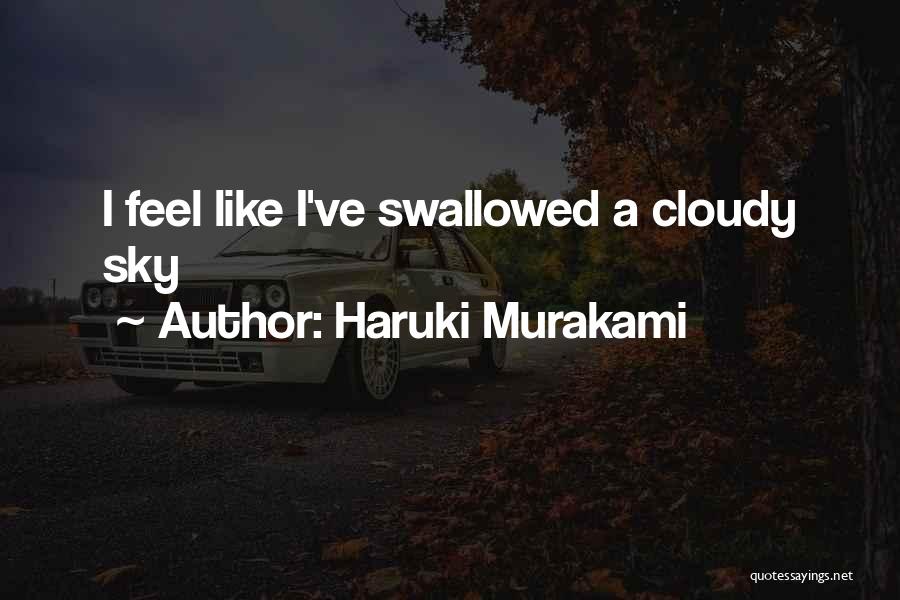 Haruki Murakami Quotes: I Feel Like I've Swallowed A Cloudy Sky