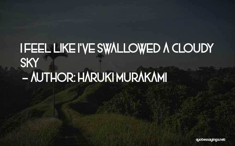 Haruki Murakami Quotes: I Feel Like I've Swallowed A Cloudy Sky