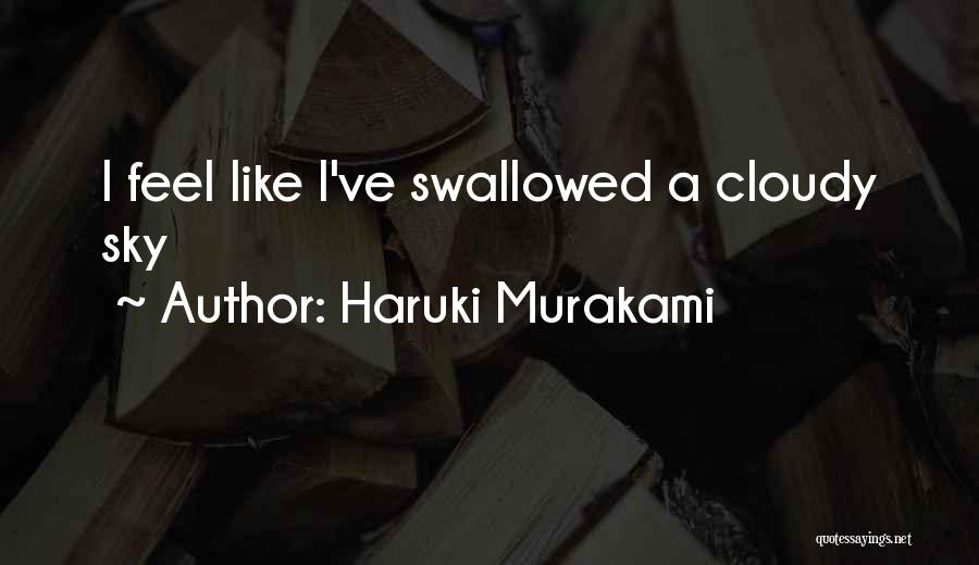 Haruki Murakami Quotes: I Feel Like I've Swallowed A Cloudy Sky