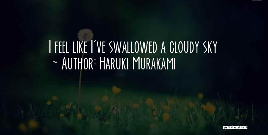 Haruki Murakami Quotes: I Feel Like I've Swallowed A Cloudy Sky