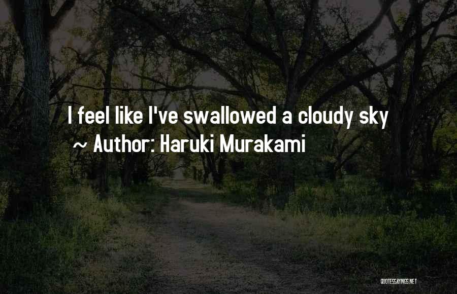 Haruki Murakami Quotes: I Feel Like I've Swallowed A Cloudy Sky