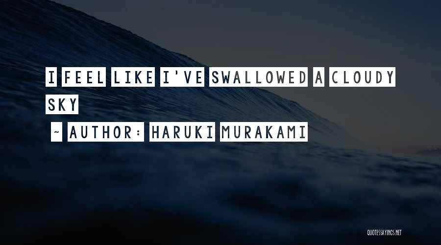 Haruki Murakami Quotes: I Feel Like I've Swallowed A Cloudy Sky