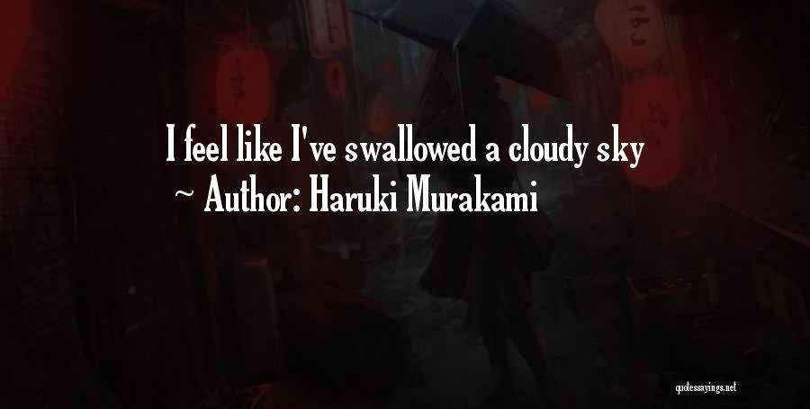 Haruki Murakami Quotes: I Feel Like I've Swallowed A Cloudy Sky