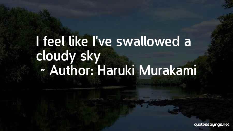 Haruki Murakami Quotes: I Feel Like I've Swallowed A Cloudy Sky