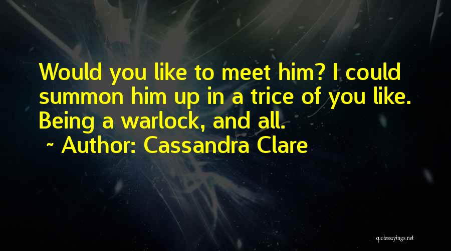 Cassandra Clare Quotes: Would You Like To Meet Him? I Could Summon Him Up In A Trice Of You Like. Being A Warlock,