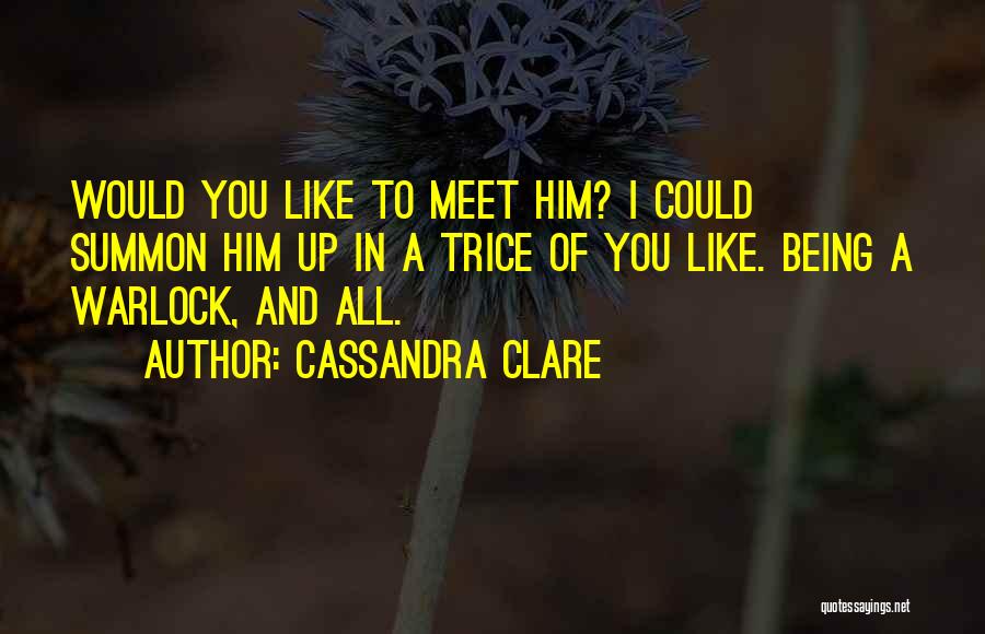 Cassandra Clare Quotes: Would You Like To Meet Him? I Could Summon Him Up In A Trice Of You Like. Being A Warlock,