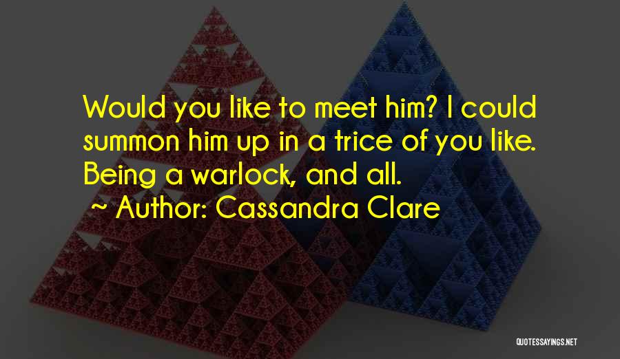 Cassandra Clare Quotes: Would You Like To Meet Him? I Could Summon Him Up In A Trice Of You Like. Being A Warlock,