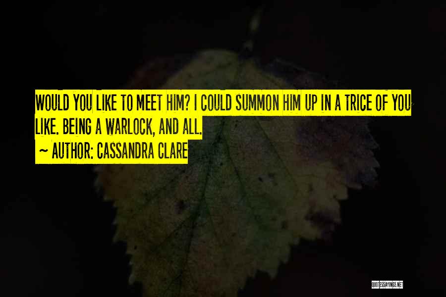 Cassandra Clare Quotes: Would You Like To Meet Him? I Could Summon Him Up In A Trice Of You Like. Being A Warlock,