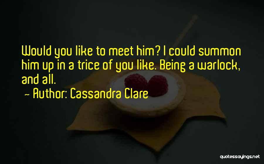 Cassandra Clare Quotes: Would You Like To Meet Him? I Could Summon Him Up In A Trice Of You Like. Being A Warlock,