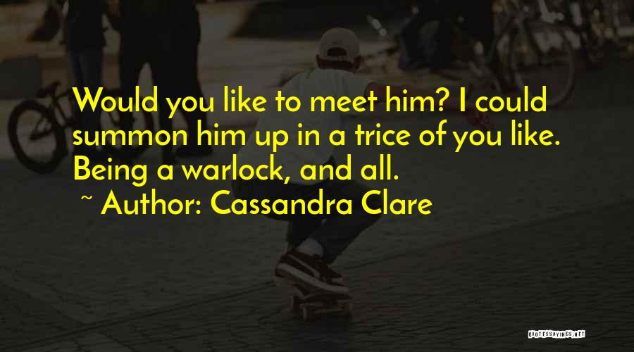 Cassandra Clare Quotes: Would You Like To Meet Him? I Could Summon Him Up In A Trice Of You Like. Being A Warlock,