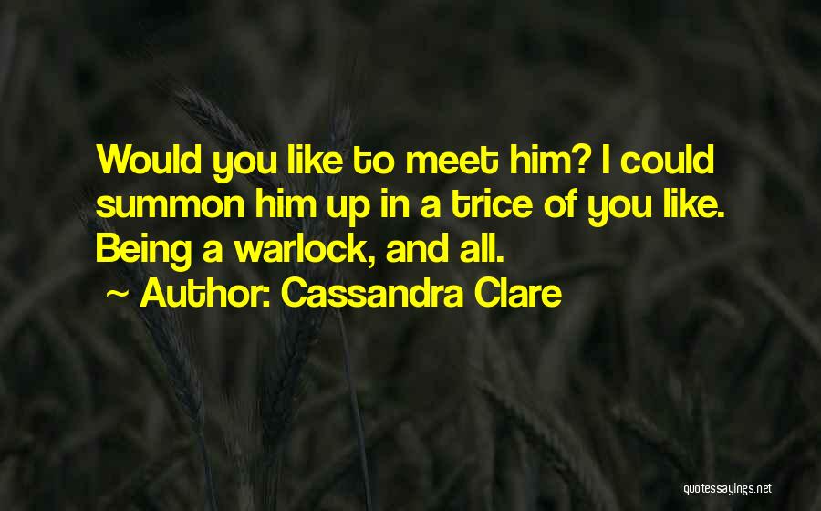 Cassandra Clare Quotes: Would You Like To Meet Him? I Could Summon Him Up In A Trice Of You Like. Being A Warlock,