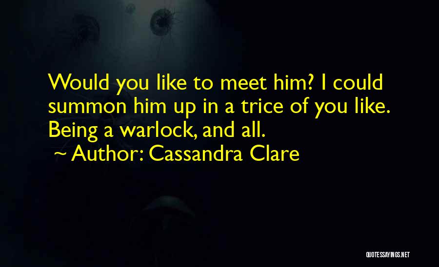 Cassandra Clare Quotes: Would You Like To Meet Him? I Could Summon Him Up In A Trice Of You Like. Being A Warlock,