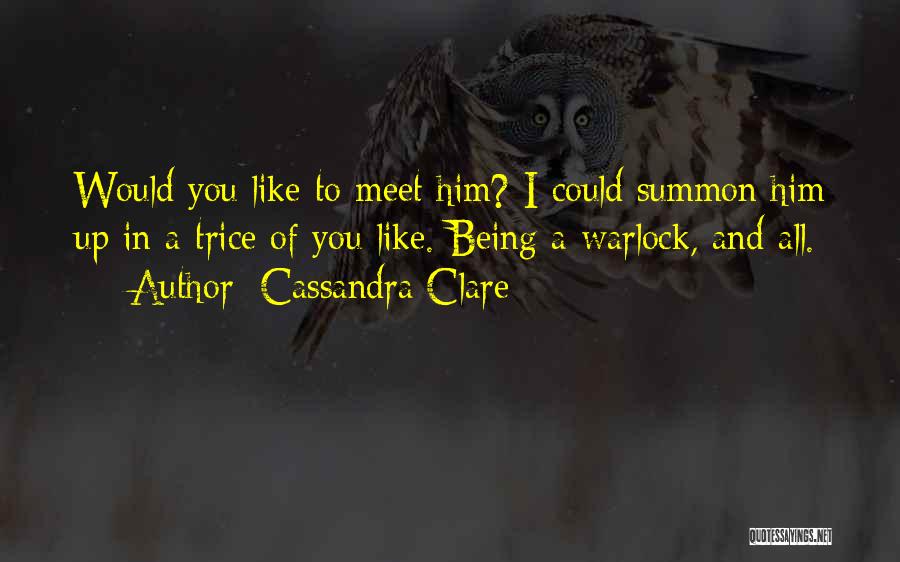 Cassandra Clare Quotes: Would You Like To Meet Him? I Could Summon Him Up In A Trice Of You Like. Being A Warlock,