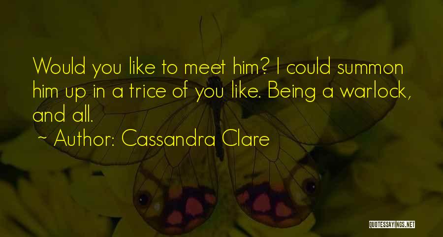 Cassandra Clare Quotes: Would You Like To Meet Him? I Could Summon Him Up In A Trice Of You Like. Being A Warlock,