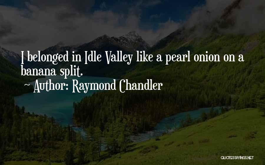 Raymond Chandler Quotes: I Belonged In Idle Valley Like A Pearl Onion On A Banana Split.