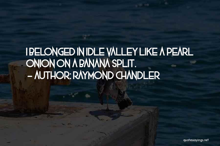 Raymond Chandler Quotes: I Belonged In Idle Valley Like A Pearl Onion On A Banana Split.