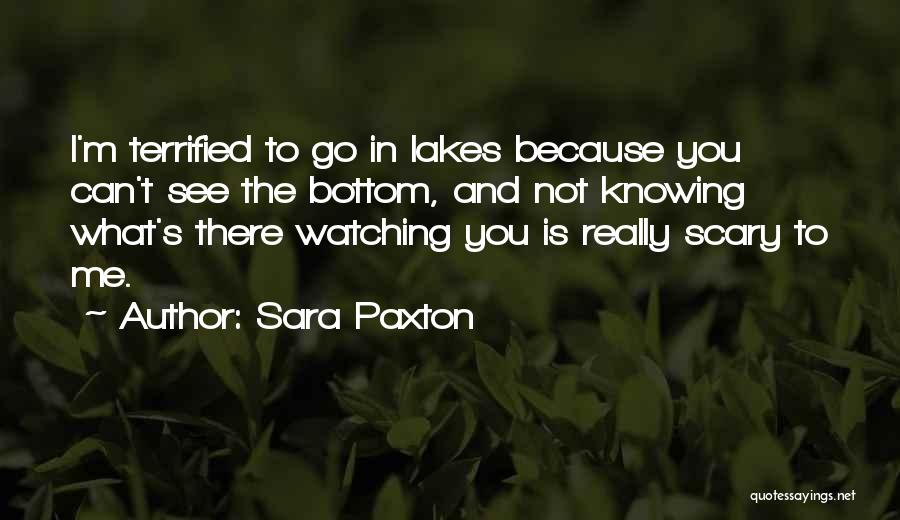 Sara Paxton Quotes: I'm Terrified To Go In Lakes Because You Can't See The Bottom, And Not Knowing What's There Watching You Is