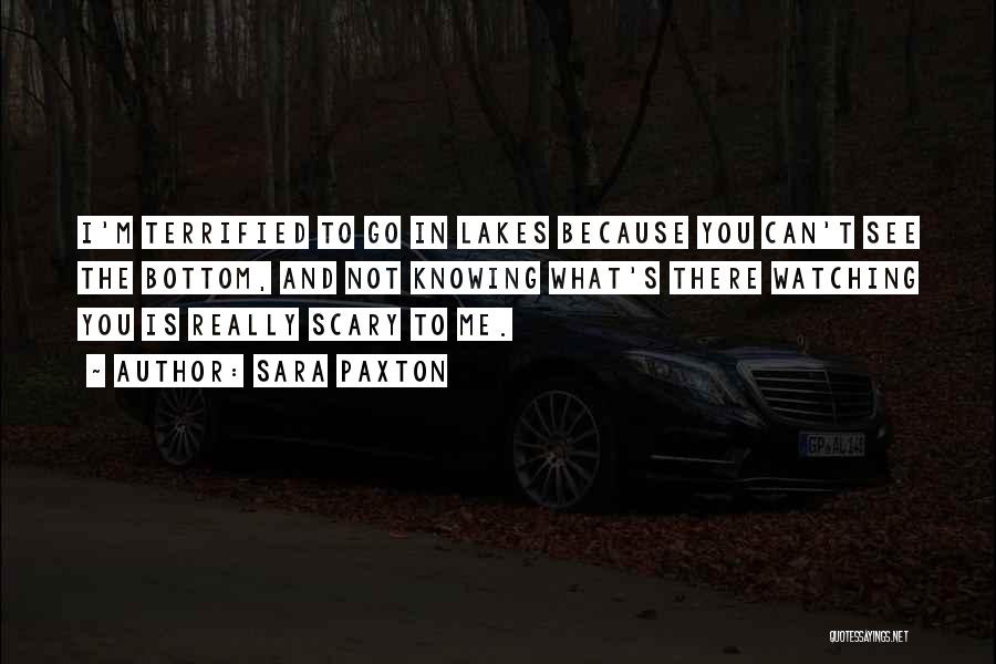 Sara Paxton Quotes: I'm Terrified To Go In Lakes Because You Can't See The Bottom, And Not Knowing What's There Watching You Is